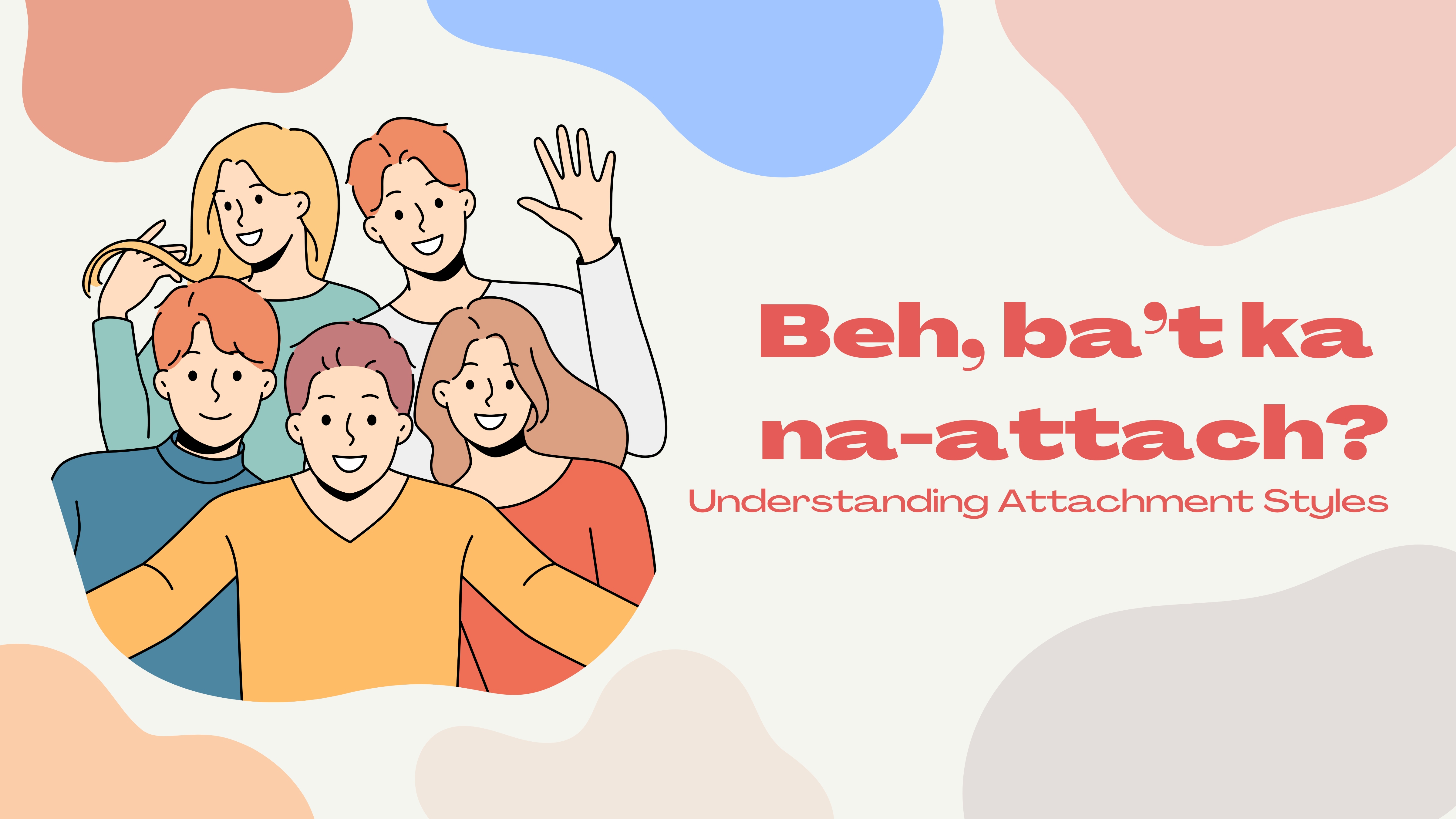 Beh, ba't ka na-attach? : Understanding Attachment Styles